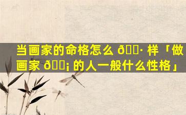 当画家的命格怎么 🌷 样「做画家 🐡 的人一般什么性格」